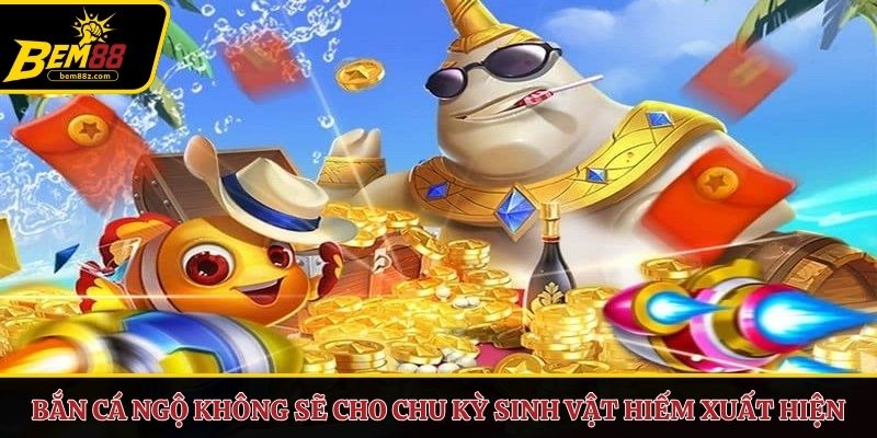 Bắn cá Ngộ Không sẽ cho chu kỳ sinh vật hiếm xuất hiện