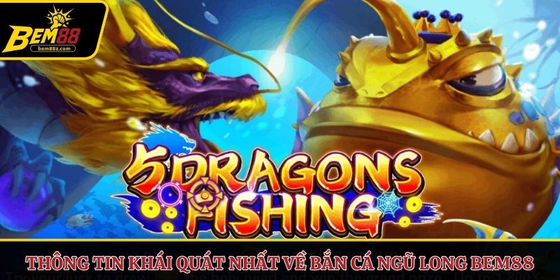 Thông tin khái quát nhất về bắn cá ngũ long BEM88