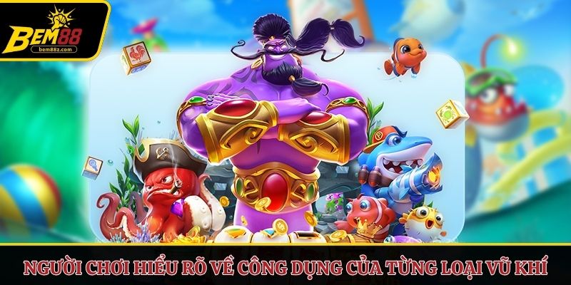 Người chơi hiểu rõ về công dụng của từng loại vũ khí