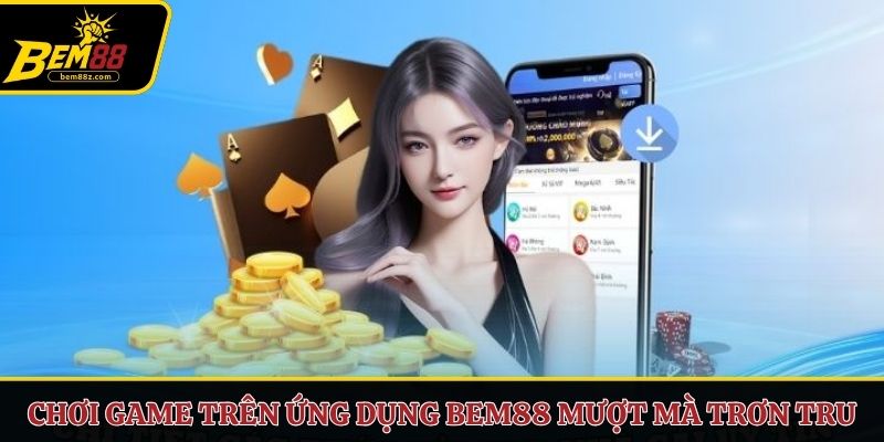 Chơi game trên ứng dụng BEM88 mượt mà trơn tru