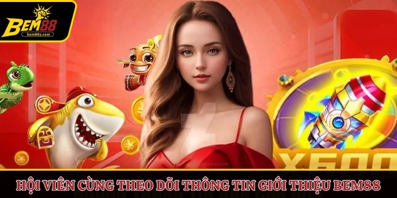 Hội viên cùng theo dõi thông tin giới thiệu BEM88