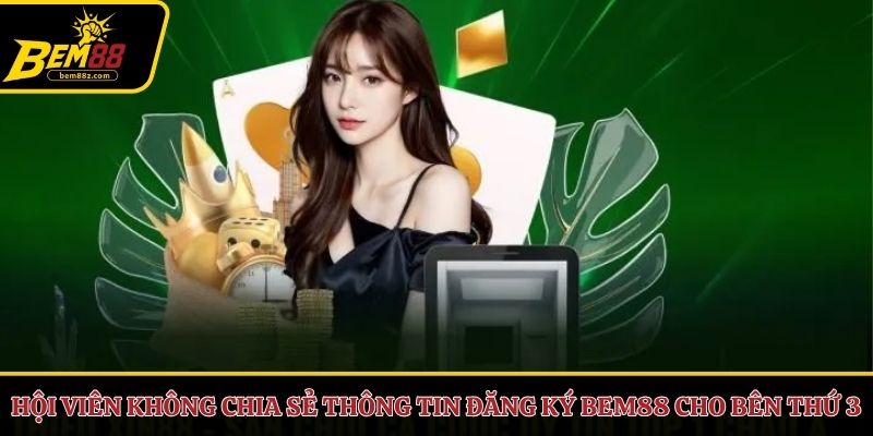 Hội viên không chia sẻ thông tin đăng ký BEM88 cho bên thứ 3
