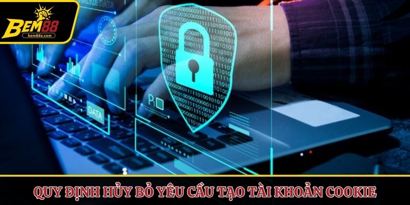 Quy định hủy bỏ yêu cầu tạo tài khoản Cookie