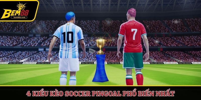 4 kiểu kèo Soccer Pingoal phổ biến nhất