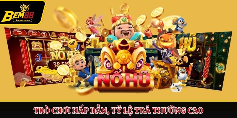 Trò chơi hấp dẫn, tỷ lệ trả thưởng cao
